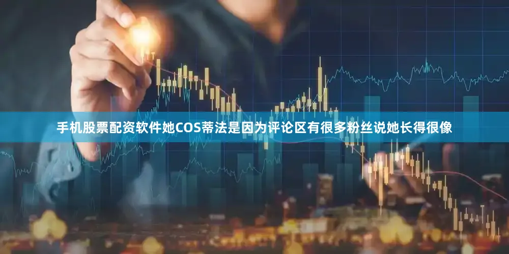 手机股票配资软件她COS蒂法是因为评论区有很多粉丝说她长得很像