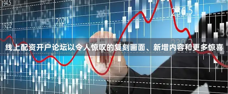 线上配资开户论坛以令人惊叹的复刻画面、新增内容和更多惊喜