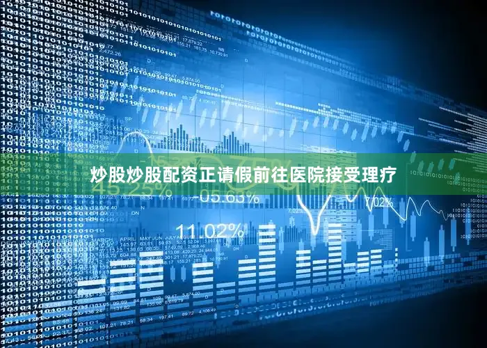 炒股炒股配资正请假前往医院接受理疗