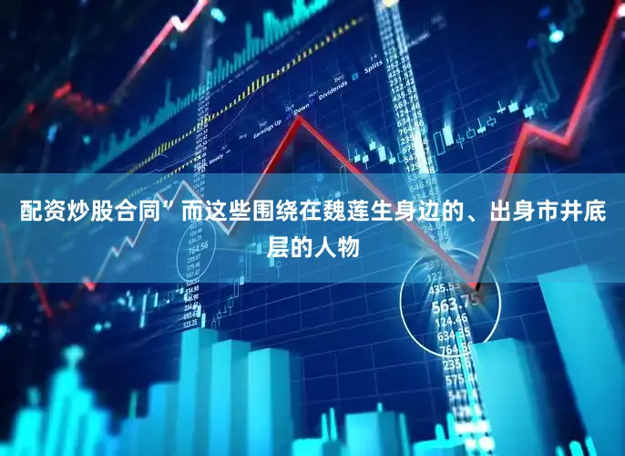 配资炒股合同”而这些围绕在魏莲生身边的、出身市井底层的人物