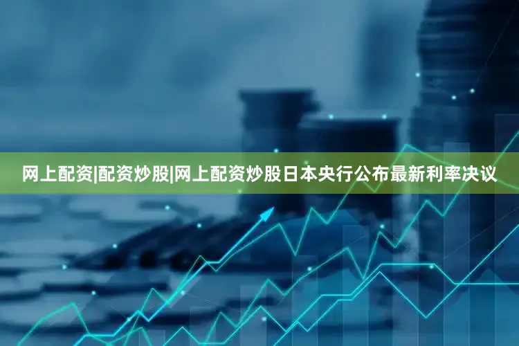 网上配资|配资炒股|网上配资炒股日本央行公布最新利率决议
