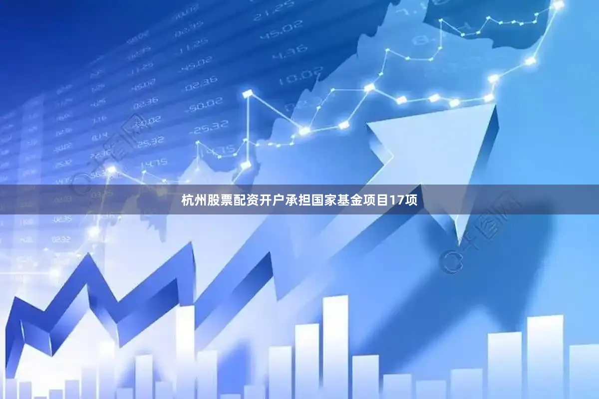 杭州股票配资开户承担国家基金项目17项