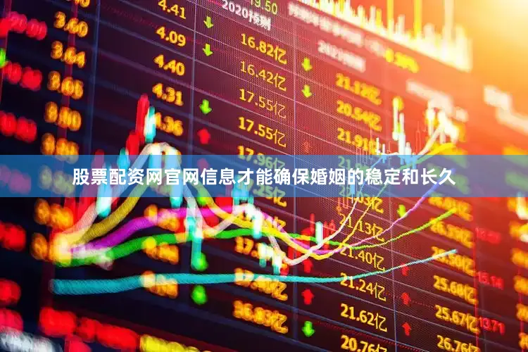 股票配资网官网信息才能确保婚姻的稳定和长久