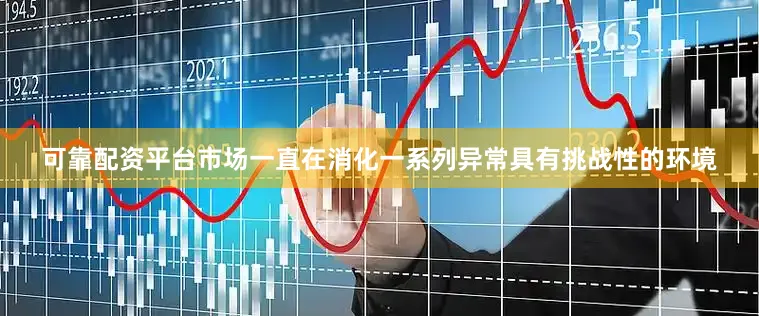 可靠配资平台市场一直在消化一系列异常具有挑战性的环境