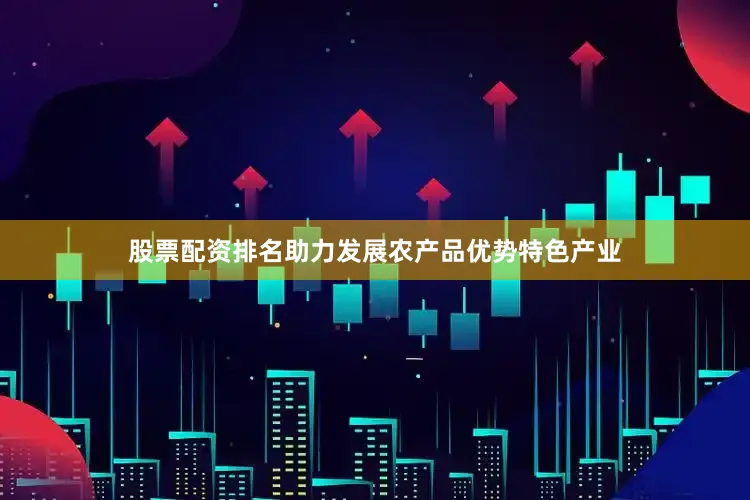 股票配资排名助力发展农产品优势特色产业