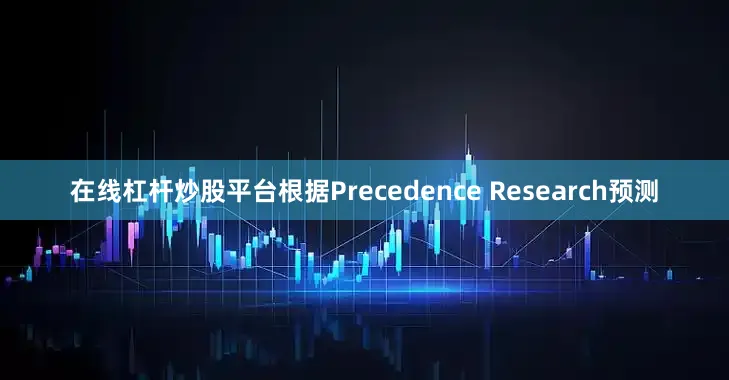 在线杠杆炒股平台根据Precedence Research预测