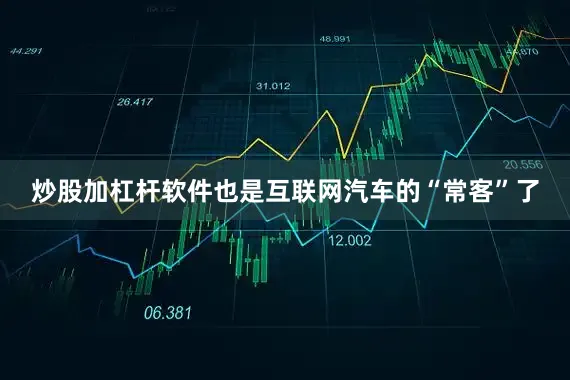 炒股加杠杆软件也是互联网汽车的“常客”了