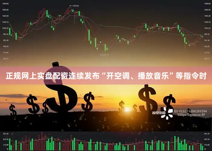 正规网上实盘配资连续发布“开空调、播放音乐”等指令时