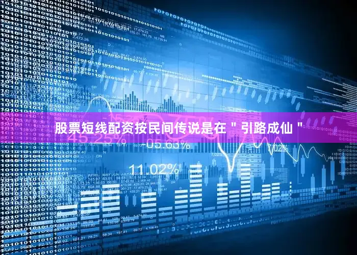 股票短线配资按民间传说是在＂引路成仙＂