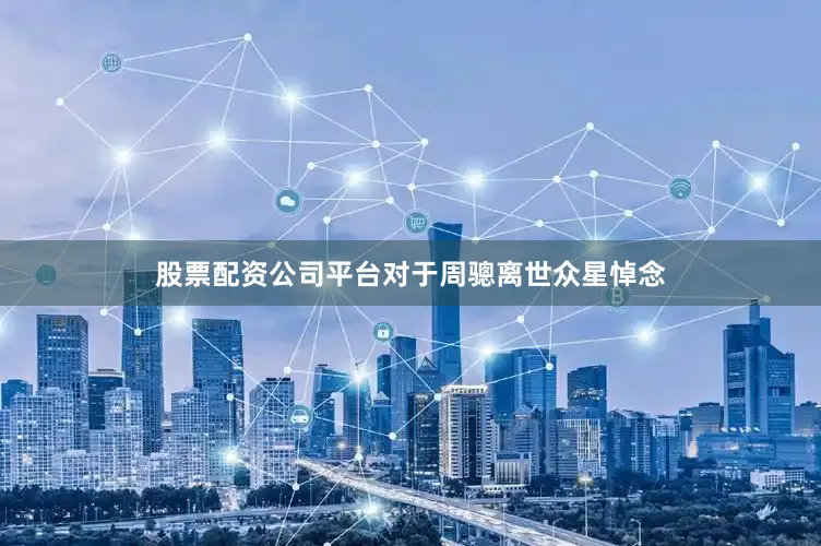 股票配资公司平台对于周骢离世众星悼念