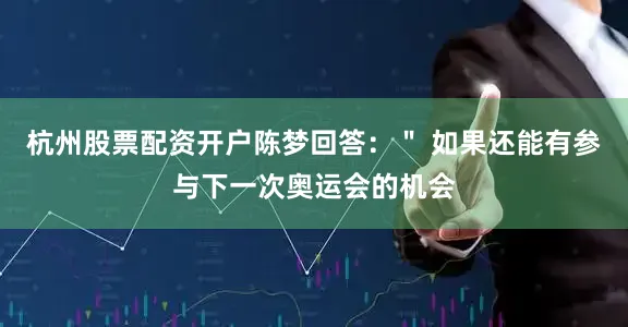 杭州股票配资开户陈梦回答：＂ 如果还能有参与下一次奥运会的机会