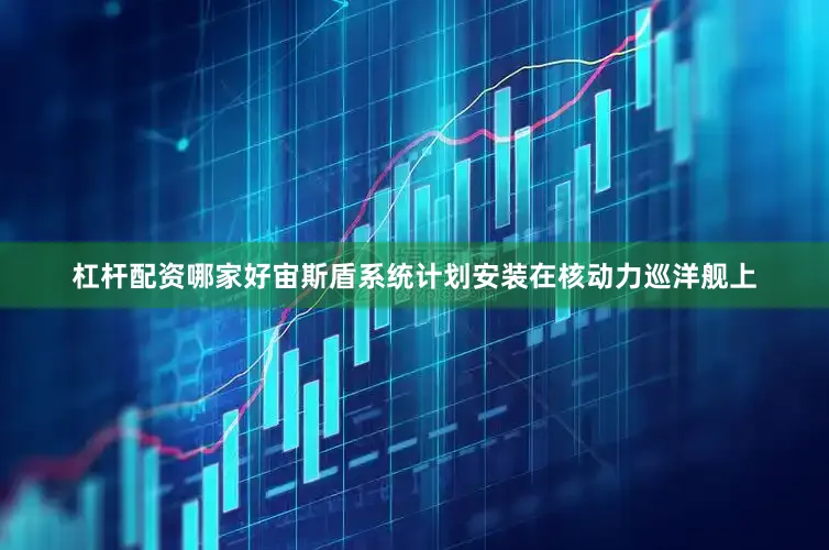 杠杆配资哪家好宙斯盾系统计划安装在核动力巡洋舰上