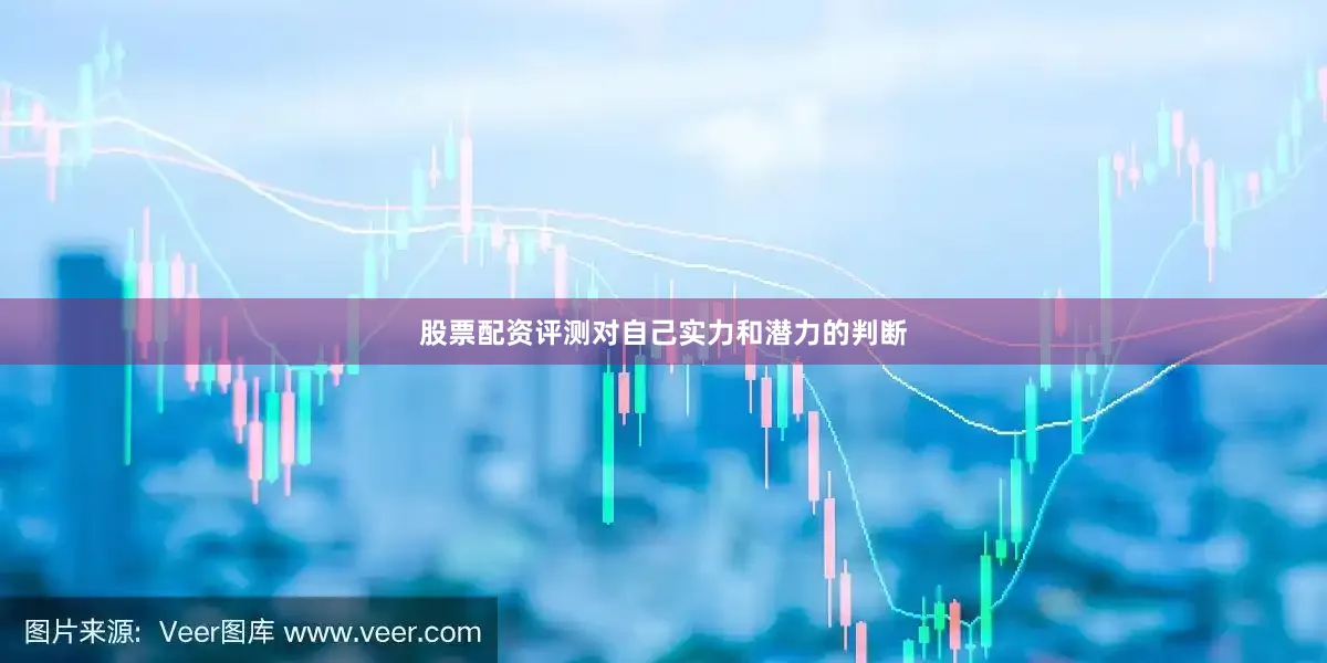 股票配资评测对自己实力和潜力的判断