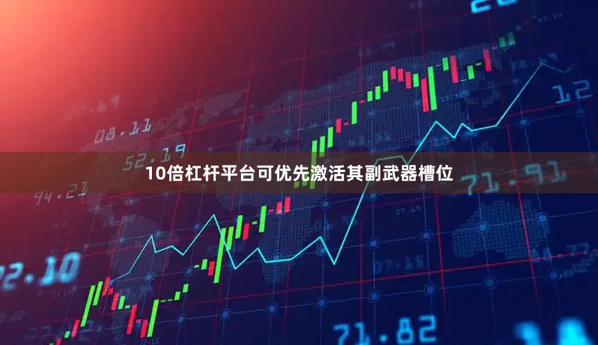 10倍杠杆平台可优先激活其副武器槽位